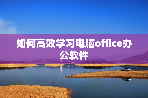 如何高效学习电脑office办公软件