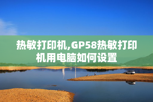 热敏打印机,GP58热敏打印机用电脑如何设置