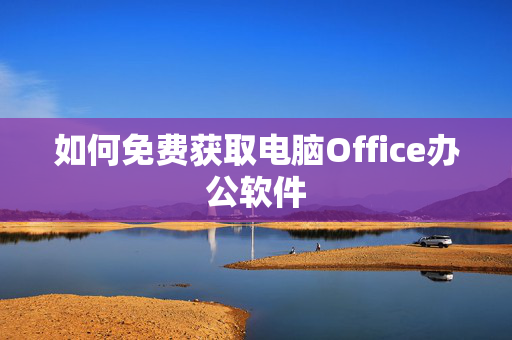 如何免费获取电脑Office办公软件