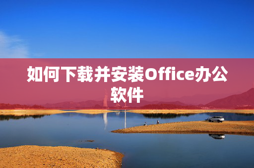 如何下载并安装Office办公软件