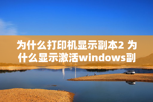 为什么打印机显示副本2 为什么显示激活windows副本？