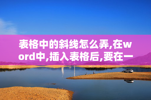 表格中的斜线怎么弄,在word中,插入表格后,要在一个格子中画两条以上的斜线?该如何操作呢?