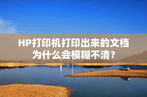 HP打印机打印出来的文档为什么会模糊不清？