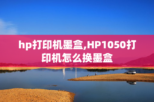 hp打印机墨盒,HP1050打印机怎么换墨盒