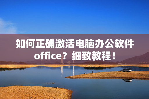 如何正确激活电脑办公软件office？细致教程！