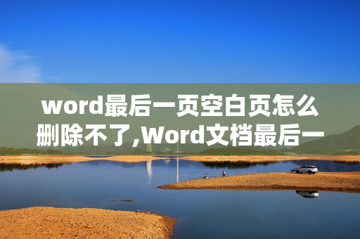 word最后一页空白页怎么删除不了,Word文档最后一页是空白页，怎么也删不掉，怎么才能删除呢？