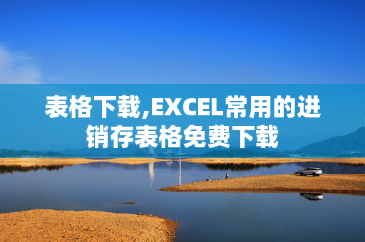 表格下载,EXCEL常用的进销存表格免费下载