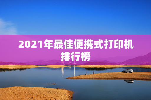 2021年最佳便携式打印机排行榜