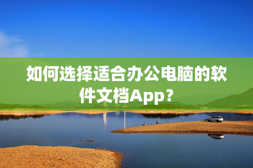 如何选择适合办公电脑的软件文档App？