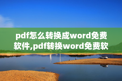 pdf怎么转换成word免费软件,pdf转换word免费软件哪个好用