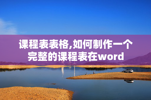 课程表表格,如何制作一个完整的课程表在word