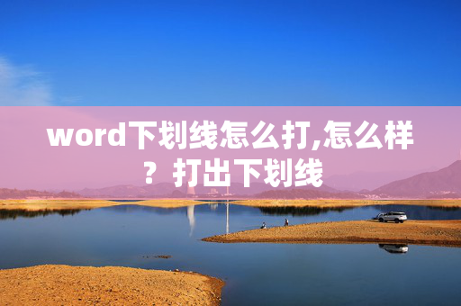 word下划线怎么打,怎么样？打出下划线