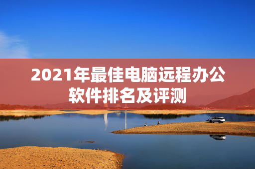 2021年最佳电脑远程办公软件排名及评测