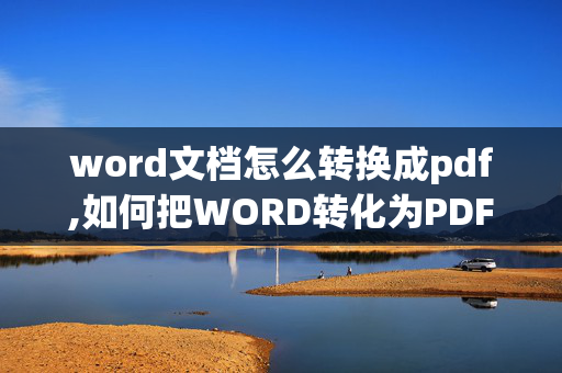 word文档怎么转换成pdf,如何把WORD转化为PDF版本