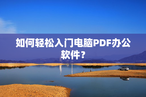 如何轻松入门电脑PDF办公软件？