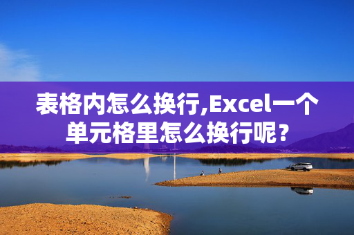 表格内怎么换行,Excel一个单元格里怎么换行呢？