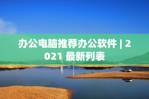 办公电脑推荐办公软件 | 2021 最新列表