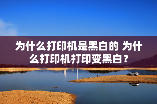 为什么打印机是黑白的 为什么打印机打印变黑白？