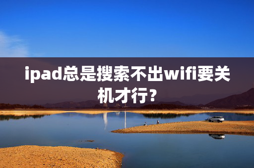 ipad总是搜索不出wifi要关机才行？