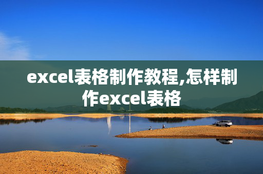 excel表格制作教程,怎样制作excel表格