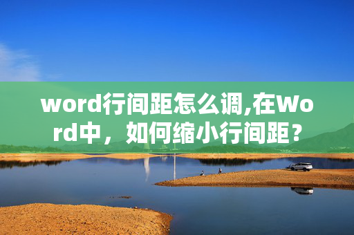 word行间距怎么调,在Word中，如何缩小行间距？