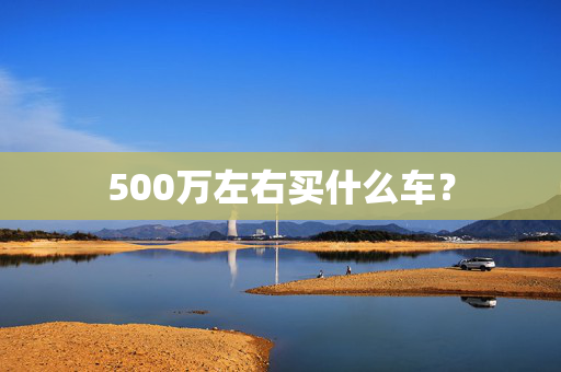 500万左右买什么车？