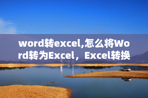 word转excel,怎么将Word转为Excel，Excel转换成Word