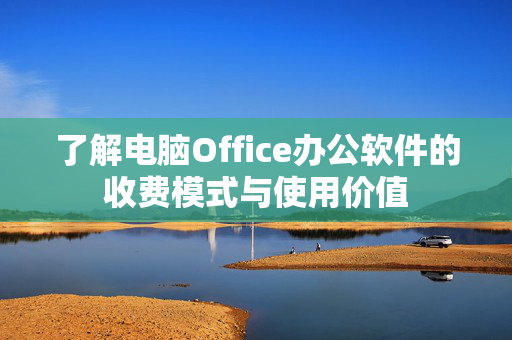 了解电脑Office办公软件的收费模式与使用价值