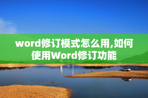 word修订模式怎么用,如何使用Word修订功能