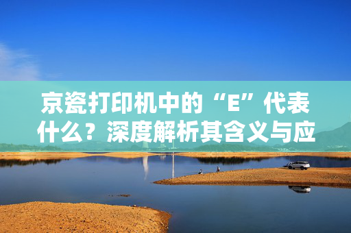 京瓷打印机中的“E”代表什么？深度解析其含义与应用