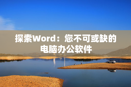 探索Word：您不可或缺的电脑办公软件