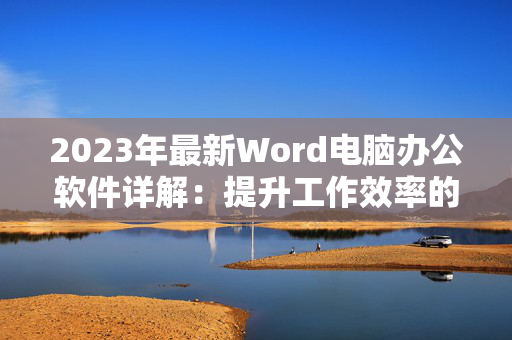 2023年最新Word电脑办公软件详解：提升工作效率的最佳选择