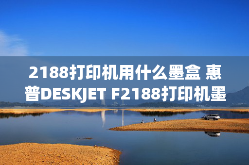 2188打印机用什么墨盒 惠普DESKJET F2188打印机墨盒红灯闪是什么原因怎么解决？