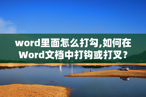 word里面怎么打勾,如何在Word文档中打钩或打叉？