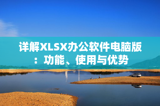 详解XLSX办公软件电脑版：功能、使用与优势