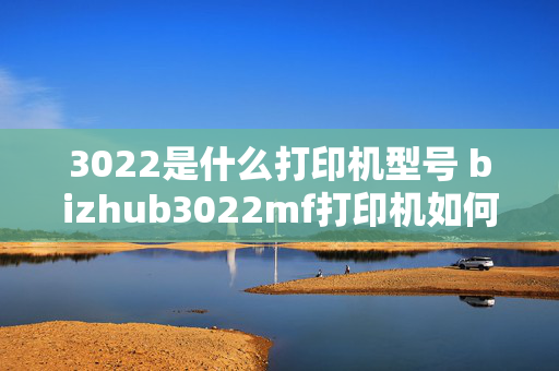 3022是什么打印机型号 bizhub3022mf打印机如何连接wifi？