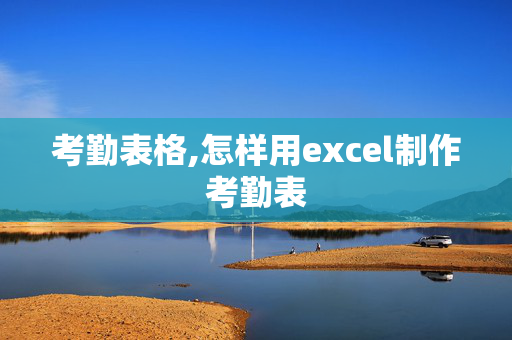 考勤表格,怎样用excel制作考勤表