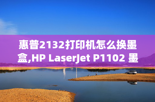 惠普2132打印机怎么换墨盒,HP LaserJet P1102 墨盒怎么装？找不到装墨盒的地方啊亲~