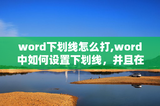 word下划线怎么打,word中如何设置下划线，并且在下划线上写字啊