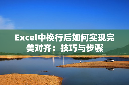 Excel中换行后如何实现完美对齐：技巧与步骤