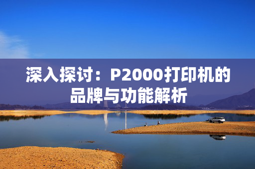 深入探讨：P2000打印机的品牌与功能解析