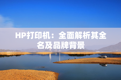 HP打印机：全面解析其全名及品牌背景