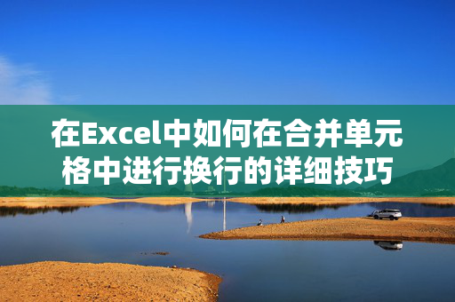 在Excel中如何在合并单元格中进行换行的详细技巧