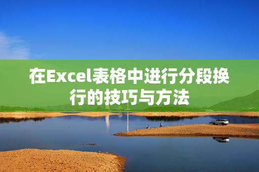 在Excel表格中进行分段换行的技巧与方法