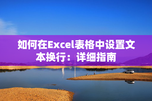 如何在Excel表格中设置文本换行：详细指南