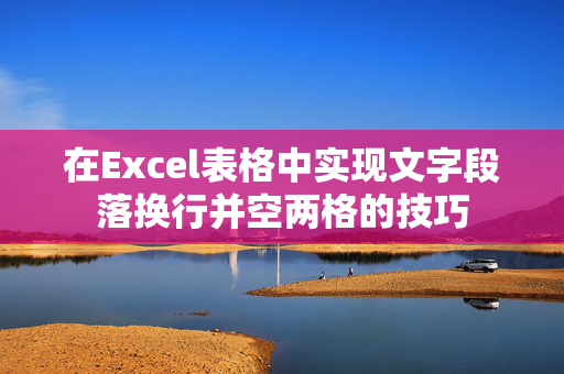 在Excel表格中实现文字段落换行并空两格的技巧