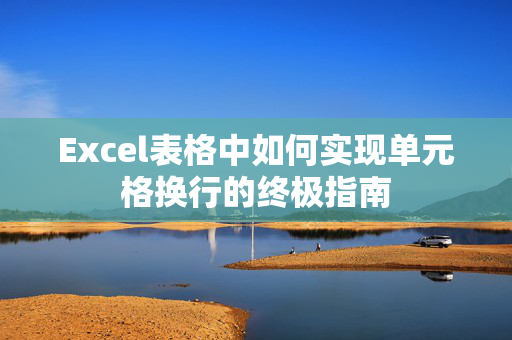 Excel表格中如何实现单元格换行的终极指南