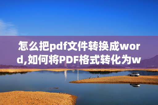 怎么把pdf文件转换成word,如何将PDF格式转化为word形式