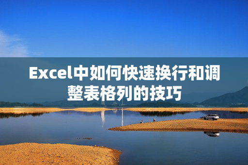 Excel中如何快速换行和调整表格列的技巧