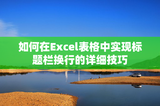 如何在Excel表格中实现标题栏换行的详细技巧